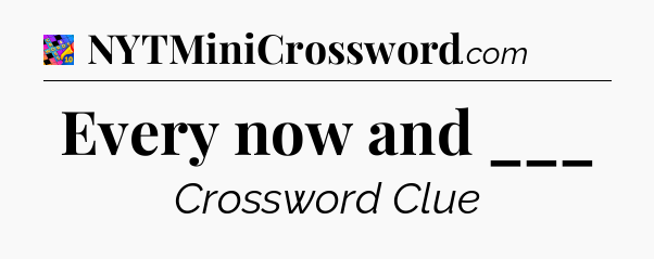 Every now and ___ Crossword Clue