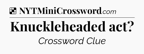 Solution: Knuckleheaded act - NYT Crossword