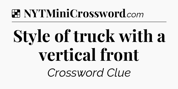 Solution: Style of truck with a vertical front - NYT Crossword