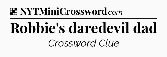 Solution: Robbie's daredevil dad - NYT Crossword