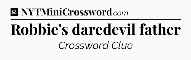 Robbie's daredevil father - LA Times Crossword
