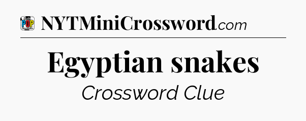 Egyptian snakes Crossword Clue
