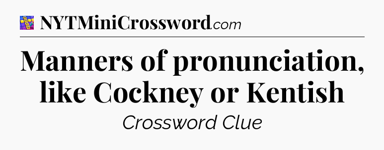 Manners of pronunciation, like Cockney or Kentish Codycross