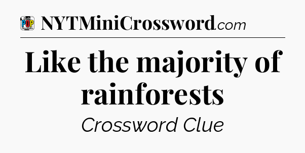 Like the majority of rainforests Crossword Clue