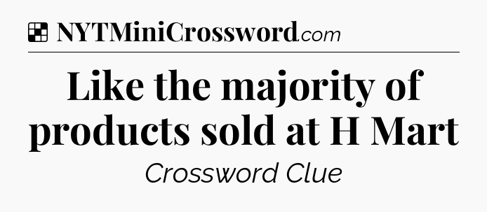 Solution: Like the majority of products sold at H Mart - NYT Crossword