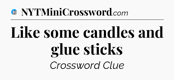 Like some candles and glue sticks Crossword Clue