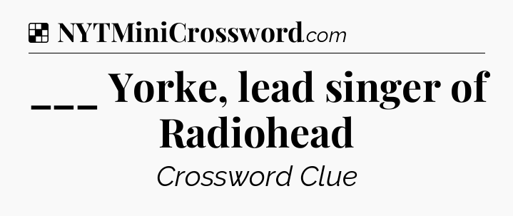 Solution: ___ Yorke, lead singer of Radiohead - NYT Crossword