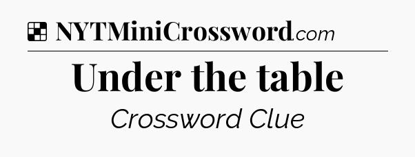 Solution: Under the table - NYT Crossword