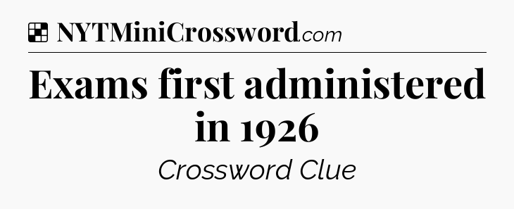 Solution: Exams first administered in 1926 - NYT Crossword