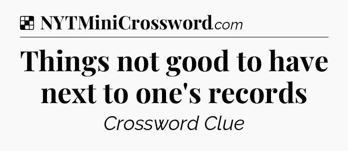 Solution: Things not good to have next to one's records - NYT Crossword