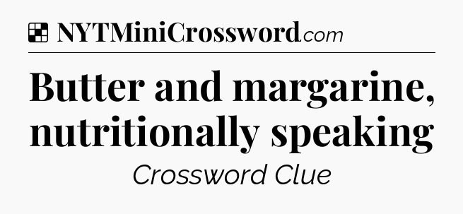 Solution: Butter and margarine, nutritionally speaking - NYT Crossword