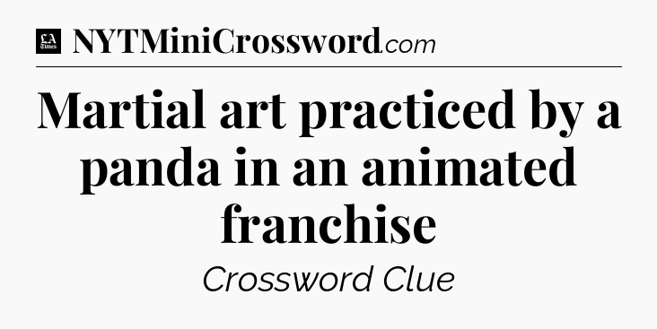 Martial art practiced by a panda in an animated franchise - LA Times Crossword