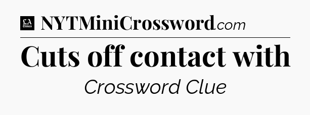 Cuts off contact with - LA Times Crossword