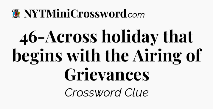 46-Across holiday that begins with the Airing of Grievances Crossword Clue