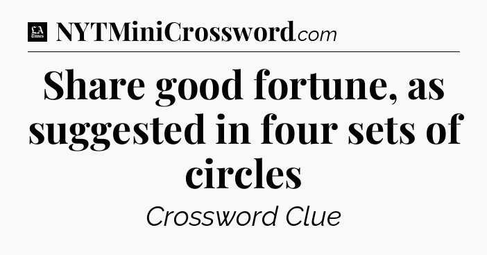 Share good fortune, as suggested in four sets of circles - LA Times Crossword