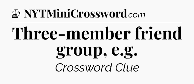 Three-member friend group, e.g - Daily Themed Classic Crossword