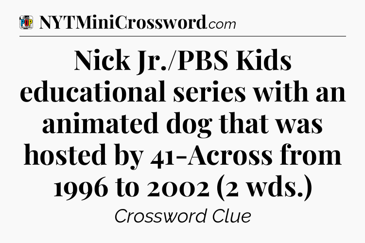 Nick Jr./PBS Kids educational series with an animated dog that was hosted by 41-Across from 1996 to 2002 (2 wds.) Crossword Clue