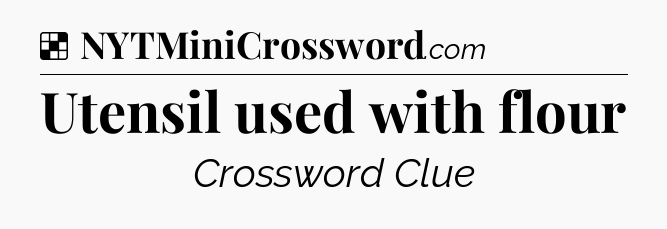 Solution: Utensil used with flour - NYT Crossword