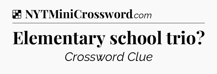 Solution: Elementary school trio - NYT Crossword