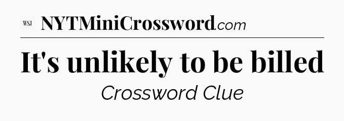 It's unlikely to be billed - WSJ Crossword