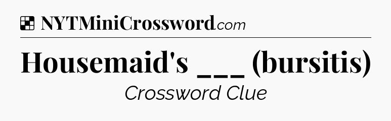 Solution: Housemaid's ___ (bursitis) - NYT Crossword