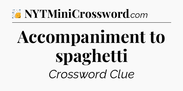 Accompaniment to spaghetti  - 7 Little Words