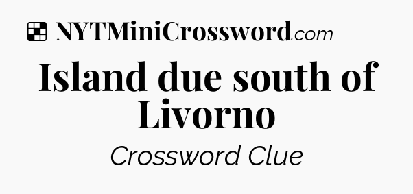 Solution: Island due south of Livorno - NYT Crossword