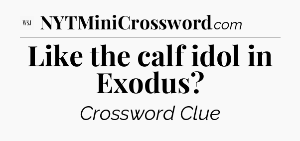 Like the calf idol in Exodus - WSJ Crossword