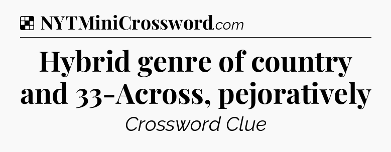 Solution: Hybrid genre of country and 33-Across, pejoratively - NYT Crossword