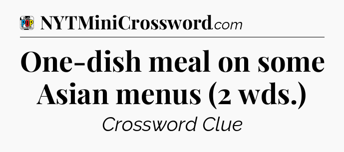 One-dish meal on some Asian menus (2 wds.) Crossword Clue