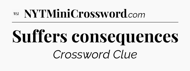 Suffers consequences - WSJ Crossword