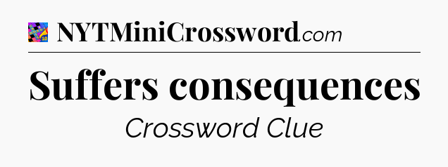 Suffers consequences Crossword Clue