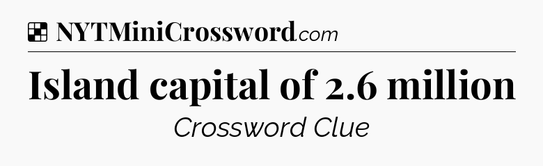 Solution: Island capital of 2.6 million - NYT Crossword