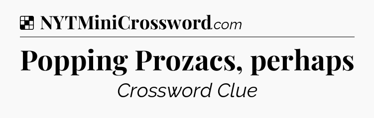 Solution: Popping Prozacs, perhaps - NYT Crossword