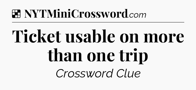Solution: Ticket usable on more than one trip - NYT Crossword