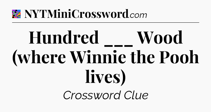 Hundred ___ Wood (where Winnie the Pooh lives) Crossword Clue