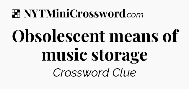 Solution: Obsolescent means of music storage - NYT Crossword