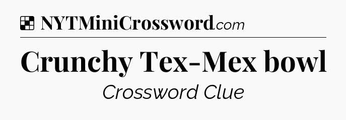 Solution: Crunchy Tex-Mex bowl - NYT Crossword