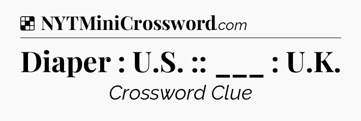 Solution: Diaper : U.S. :: ___ : U.K - NYT Crossword