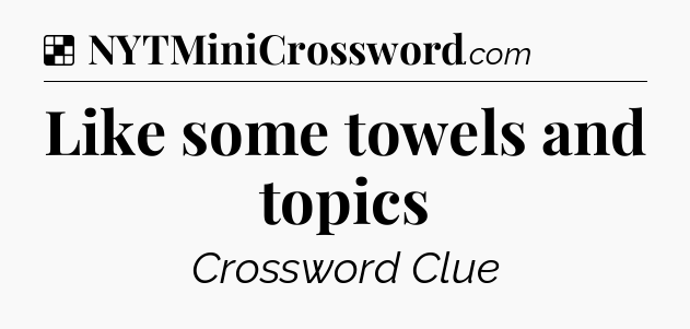 Solution: Like some towels and topics - NYT Crossword