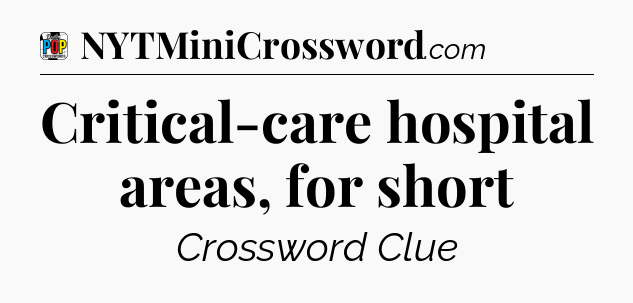 Critical-care hospital areas, for short Crossword Clue