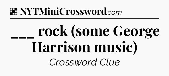 Solution: ___ rock (some George Harrison music) - NYT Crossword