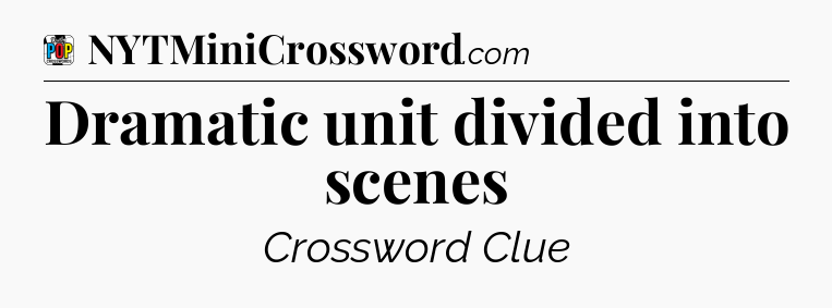 Dramatic unit divided into scenes Crossword Clue
