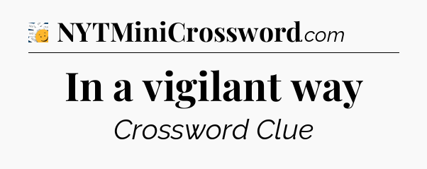 In a vigilant way - 7 Little Words