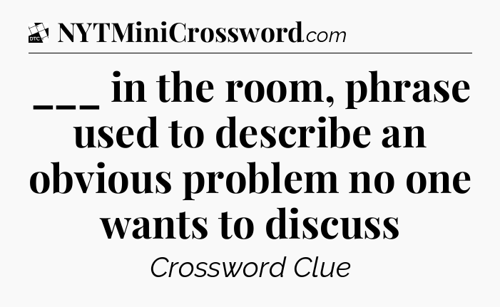 ___ in the room, phrase used to describe an obvious problem no one wants to discuss - Daily Themed Classic Crossword