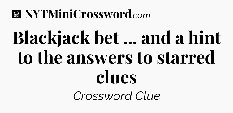 Blackjack bet ... and a hint to the answers to starred clues - LA Times Crossword