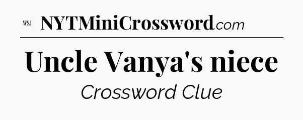 Uncle Vanya's niece - WSJ Crossword