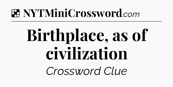 Birthplace, as of civilization NYT Crossword