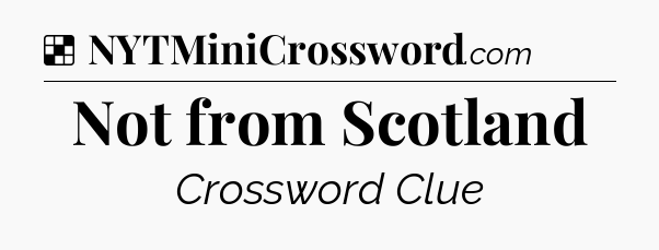 Solution: Not from Scotland - NYT Crossword