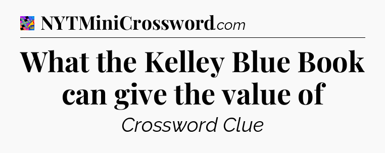 What the Kelley Blue Book can give the value of Crossword Clue